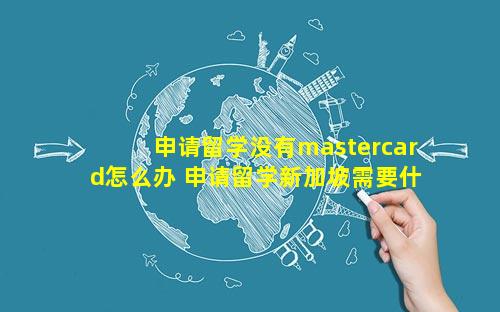 申请留学没有mastercard怎么办 申请留学新加坡需要什么条件